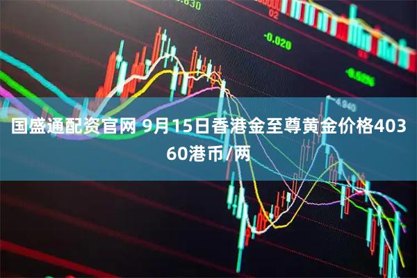 国盛通配资官网 9月15日香港金至尊黄金价格40360港币/两
