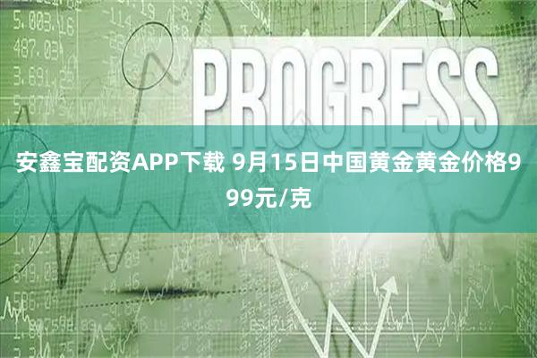 安鑫宝配资APP下载 9月15日中国黄金黄金价格999元/克