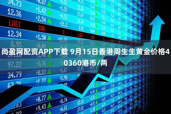 尚盈网配资APP下载 9月15日香港周生生黄金价格40360港币/两
