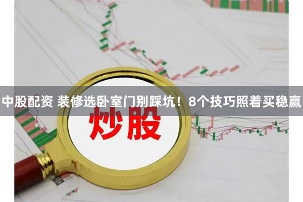 中股配资 装修选卧室门别踩坑！8个技巧照着买稳赢