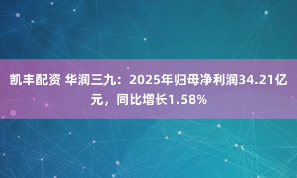 凯丰配资 华润三九：2025年归母净利润34.21亿元，同比增长1.58%