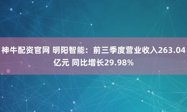神牛配资官网 明阳智能：前三季度营业收入263.04亿元 同比增长29.98%