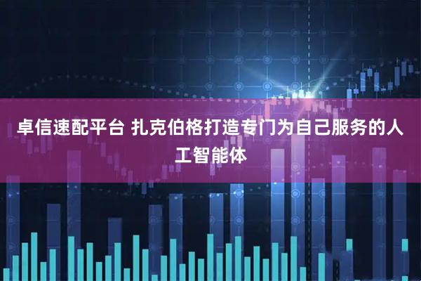 卓信速配平台 扎克伯格打造专门为自己服务的人工智能体
