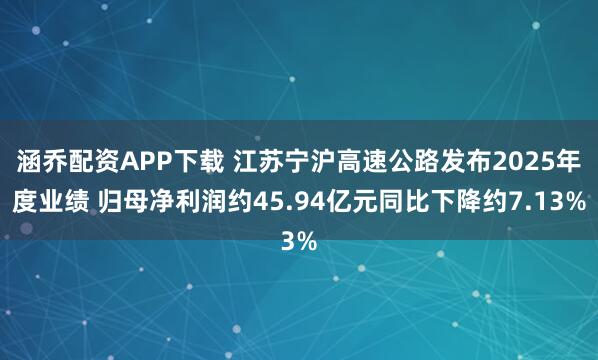 涵乔配资APP下载 江苏宁沪高速公路发布2025年度业绩 归母净利润约45.94亿元同比下降约7.13%