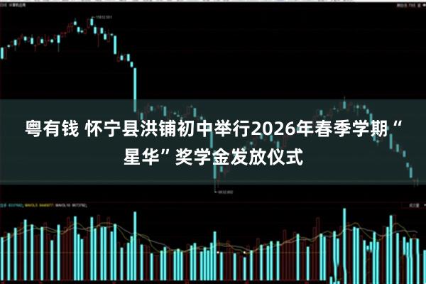 粤有钱 怀宁县洪铺初中举行2026年春季学期“星华”奖学金发放仪式