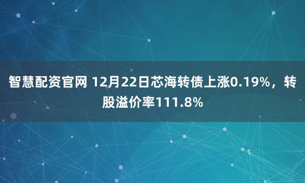 智慧配资官网 12月22日芯海转债上涨0.19%，转股溢价率111.8%