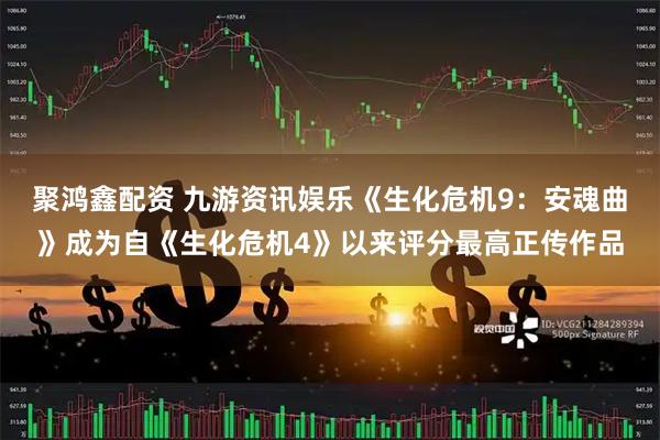 聚鸿鑫配资 九游资讯娱乐《生化危机9：安魂曲》成为自《生化危机4》以来评分最高正传作品