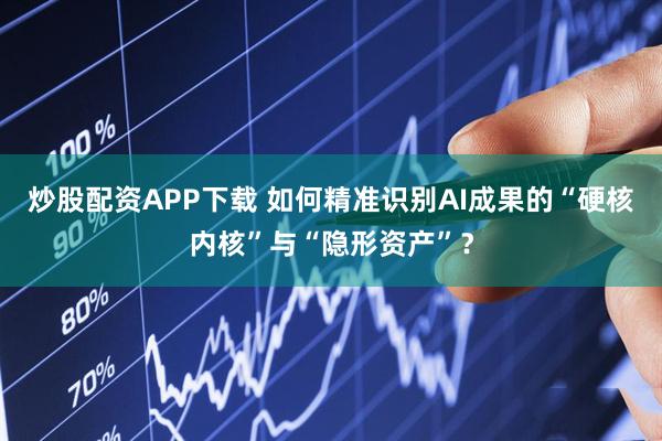 炒股配资APP下载 如何精准识别AI成果的“硬核内核”与“隐形资产”？
